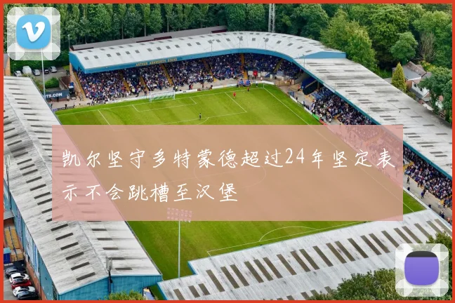 凯尔坚守多特蒙德超过24年坚定表示不会跳槽至汉堡