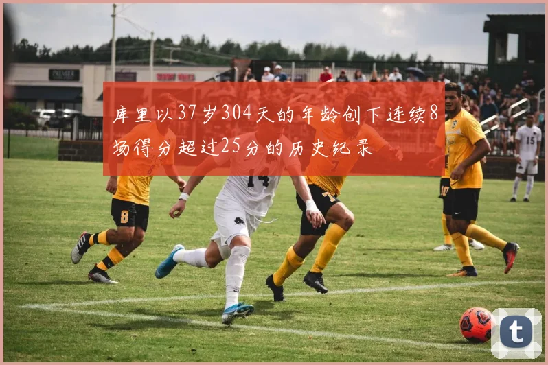 库里以37岁304天的年龄创下连续8场得分超过25分的历史纪录