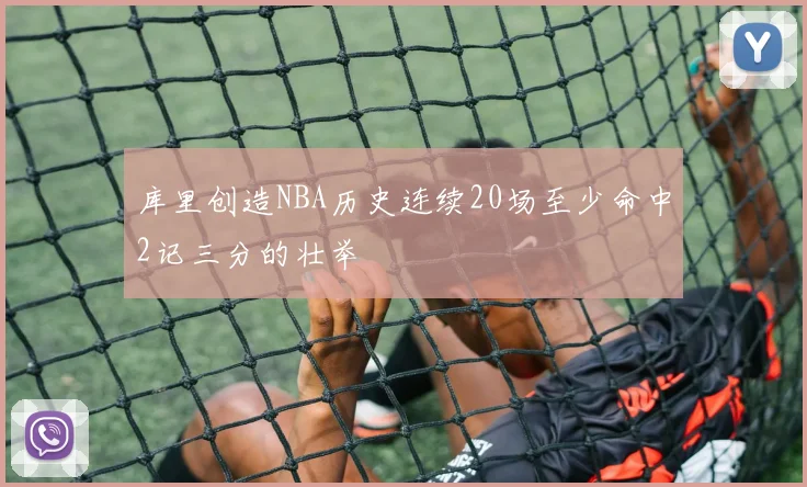 库里创造NBA历史连续20场至少命中2记三分的壮举