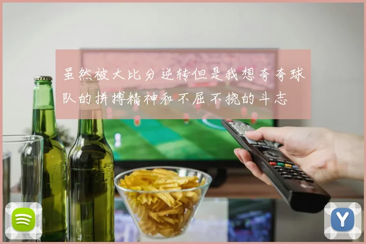 虽然被大比分逆转但是我想夸夸球队的拼搏精神和不屈不挠的斗志