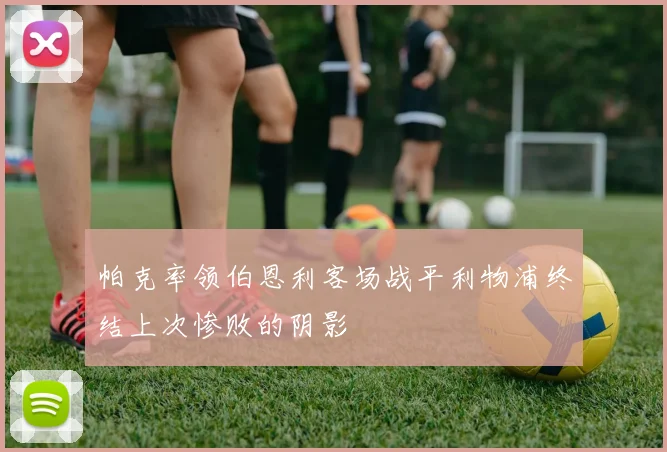 帕克率领伯恩利客场战平利物浦终结上次惨败的阴影